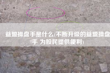 益盟操盘手是什么(不断升级的益盟操盘手 为股民提供便利)