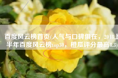 百度风云榜首页(人气与口碑俱在，2018上半年百度风云榜top30，橙瓜评分最高8.3)