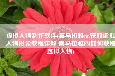 虚拟人物制作软件(喜马拉雅fm获取虚拟人物形象教程详解 喜马拉雅FM如何获取虚拟人物)
