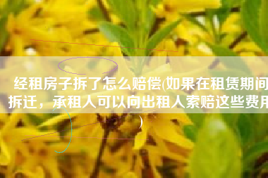 经租房子拆了怎么赔偿(如果在租赁期间拆迁，承租人可以向出租人索赔这些费用)