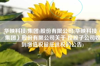 华映科技(集团)股份有限公司(华映科技（集团）股份有限公司关于 控股子公司收到增值税留抵退税的公告)