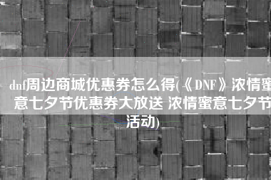 dnf周边商城优惠券怎么得(《DNF》浓情蜜意七夕节优惠券大放送 浓情蜜意七夕节活动)