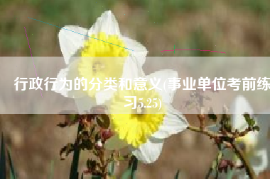 行政行为的分类和意义(事业单位考前练习5.25)