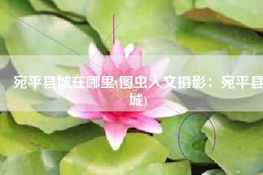宛平县城在哪里(图虫人文摄影：宛平县城)