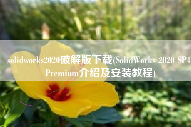 solidworks2020破解版下载(SolidWorks 2020 SP4 Premium介绍及安装教程)