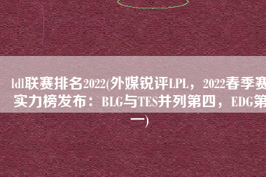 ldl联赛排名2022(外媒锐评LPL，2022春季赛实力榜发布：BLG与TES并列第四，EDG第一)