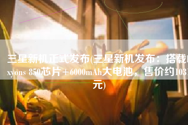 三星新机正式发布(三星新机发布：搭载Exyons 850芯片+6000mAh大电池，售价约1031元)