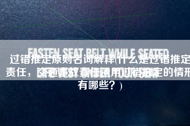 过错推定原则名词解释(什么是过错推定责任，交通事故责任适用过错推定的情形有哪些？)