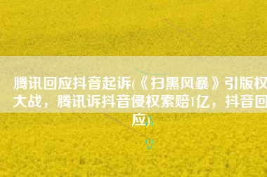 腾讯回应抖音起诉(《扫黑风暴》引版权大战，腾讯诉抖音侵权索赔1亿，抖音回应)