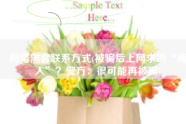 网络黑客联系方式(被骗后上网求助“高人”？警方：很可能再被骗)