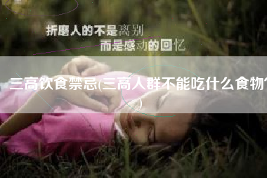 三高饮食禁忌(三高人群不能吃什么食物？)