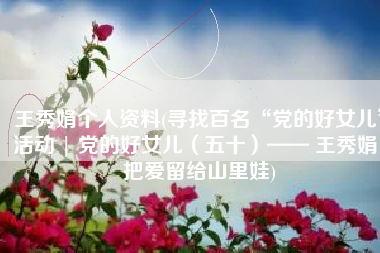 王秀娟个人资料(寻找百名“党的好女儿”活动 | 党的好女儿（五十）—— 王秀娟：把爱留给山里娃)
