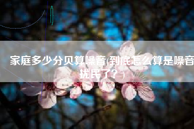 家庭多少分贝算噪音(到底怎么算是噪音扰民了？)