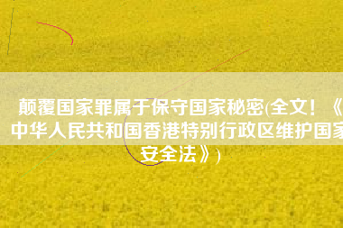 颠覆国家罪属于保守国家秘密(全文！《中华人民共和国香港特别行政区维护国家安全法》)