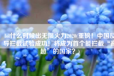 lol什么时候出无限火力2020(重磅！中国反导拦截试验成功！将成为首个能拦截“高超”的国家？)