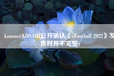 konami(KONAMI公开承认《eFootball 2022》发售时并不完整)