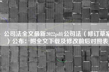 公司法全文最新2022pdf(公司法（修订草案）公布：附全文下载及修改前后对照表)