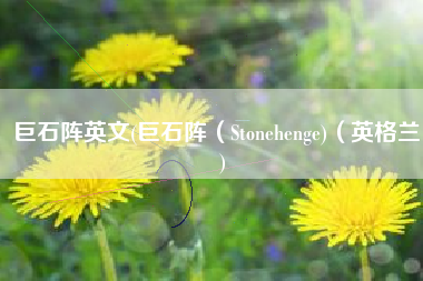 巨石阵英文(巨石阵（Stonehenge)（英格兰）)