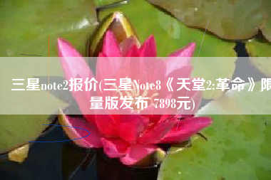 三星note2报价(三星Note8《天堂2:革命》限量版发布 7898元)