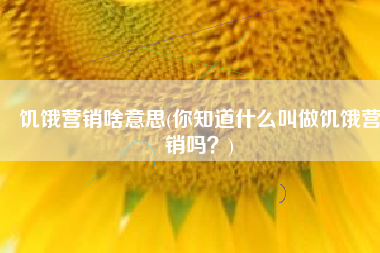 饥饿营销啥意思(你知道什么叫做饥饿营销吗？)