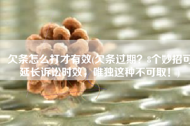 欠条怎么打才有效(欠条过期？8个妙招可延长诉讼时效，唯独这种不可取！)