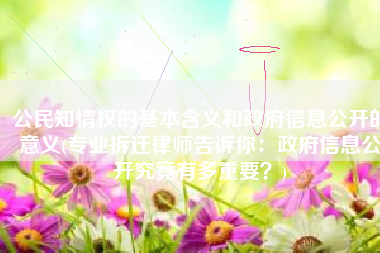 公民知情权的基本含义和政府信息公开的意义(专业拆迁律师告诉你：政府信息公开究竟有多重要？)