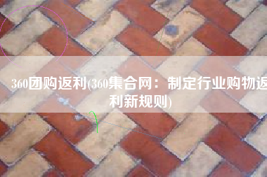 360团购返利(360集合网：制定行业购物返利新规则)