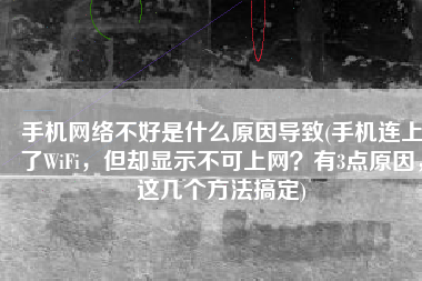 手机网络不好是什么原因导致(手机连上了WiFi，但却显示不可上网？有3点原因，这几个方法搞定)