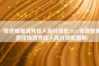 奇迹暖暖清秀佳人高分搭配2021(奇迹暖暖竞技场清秀佳人高分顶配图解)