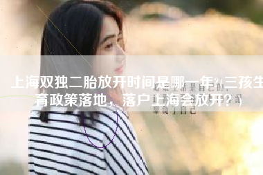 上海双独二胎放开时间是哪一年?(三孩生育政策落地，落户上海会放开？)