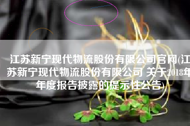 江苏新宁现代物流股份有限公司官网(江苏新宁现代物流股份有限公司 关于2018年年度报告披露的提示性公告)