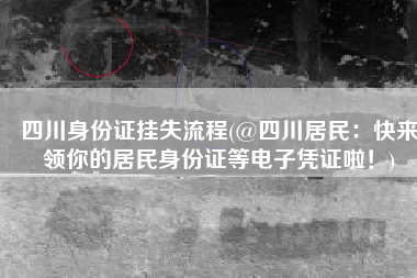 四川身份证挂失流程(@四川居民：快来领你的居民身份证等电子凭证啦！)