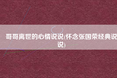 哥哥离世的心情说说(怀念张国荣经典说说)
