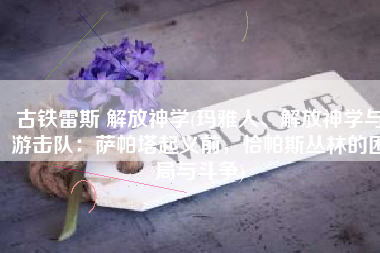 古铁雷斯 解放神学(玛雅人、解放神学与游击队：萨帕塔起义前，恰帕斯丛林的困局与斗争)
