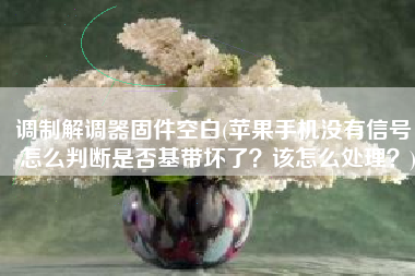 调制解调器固件空白(苹果手机没有信号，怎么判断是否基带坏了？该怎么处理？)