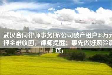 武汉合同律师事务所(公司破产租户38万元押金难收回，律师提醒：事先做好风险调查)