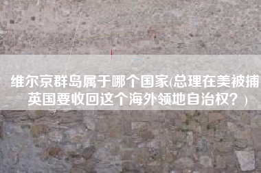 维尔京群岛属于哪个国家(总理在美被捕，英国要收回这个海外领地自治权？)