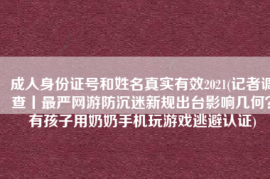 成人身份证号和姓名真实有效2021(记者调查丨最严网游防沉迷新规出台影响几何？有孩子用奶奶手机玩游戏逃避认证)