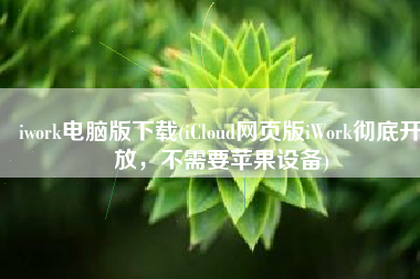 iwork电脑版下载(iCloud网页版iWork彻底开放，不需要苹果设备)