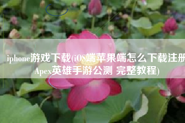 iphone游戏下载(iOS端苹果端怎么下载注册Apex英雄手游公测 完整教程)