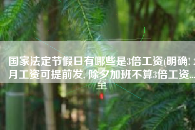 国家法定节假日有哪些是3倍工资(明确! 2月工资可提前发, 除夕加班不算3倍工资...)