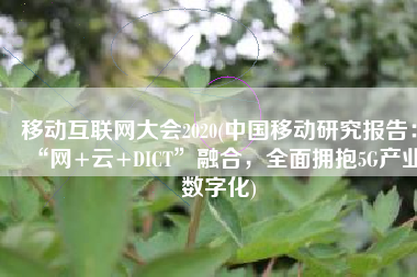 移动互联网大会2020(中国移动研究报告：“网+云+DICT”融合，全面拥抱5G产业数字化)