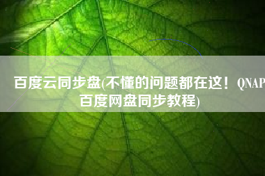 百度云同步盘(不懂的问题都在这！QNAP百度网盘同步教程)