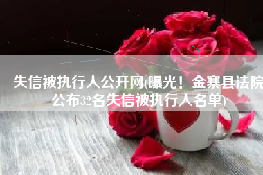 失信被执行人公开网(曝光！金寨县法院公布32名失信被执行人名单)