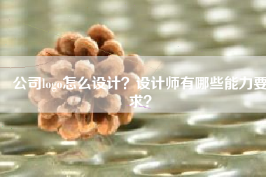 公司logo怎么设计？设计师有哪些能力要求？