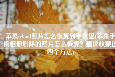 苹果icloud照片怎么恢复到手机里(苹果手机相册删除的照片怎么恢复？建议收藏这四个方法)