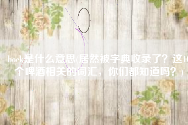 bock是什么意思(居然被字典收录了？这10个啤酒相关的词汇，你们都知道吗？)