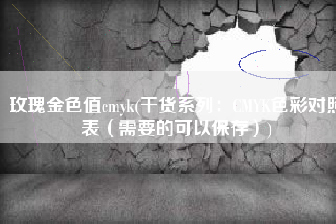 玫瑰金色值cmyk(干货系列：CMYK色彩对照表（需要的可以保存）)
