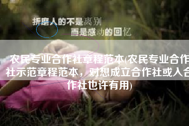 农民专业合作社章程范本(农民专业合作社示范章程范本，对想成立合作社或入合作社也许有用)