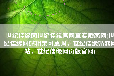 世纪佳缘网世纪佳缘官网真实婚恋网(世纪佳缘网站相亲可靠吗，世纪佳缘婚恋网站，世纪佳缘网页版官网)